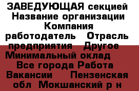 ЗАВЕДУЮЩАЯ секцией › Название организации ­ Компания-работодатель › Отрасль предприятия ­ Другое › Минимальный оклад ­ 1 - Все города Работа » Вакансии   . Пензенская обл.,Мокшанский р-н